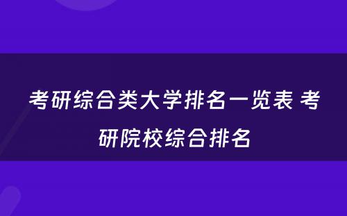 考研综合类大学排名一览表 考研院校综合排名