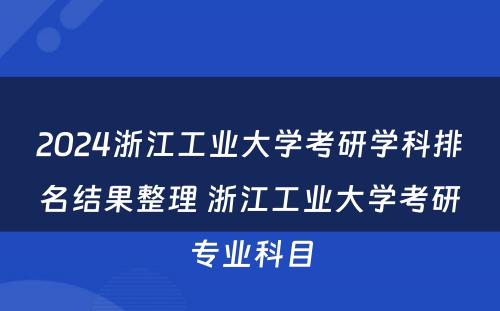 2024浙江工业大学考研学科排名结果整理 浙江工业大学考研专业科目