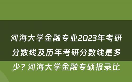 河海大学金融专业2023年考研分数线及历年考研分数线是多少? 河海大学金融专硕报录比