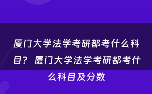 厦门大学法学考研都考什么科目？ 厦门大学法学考研都考什么科目及分数