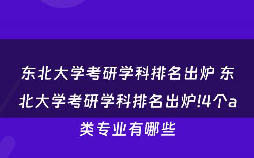 东北大学考研学科排名出炉 东北大学考研学科排名出炉!4个a类专业有哪些