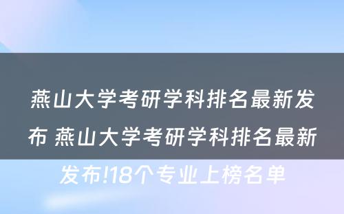 燕山大学考研学科排名最新发布 燕山大学考研学科排名最新发布!18个专业上榜名单