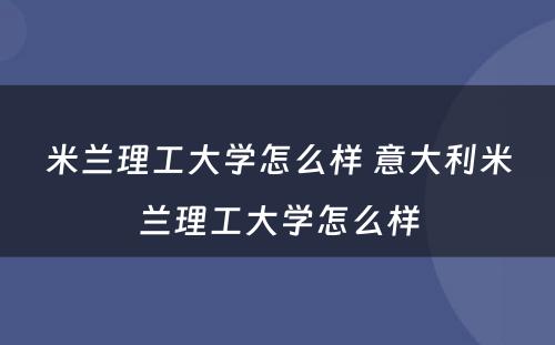 米兰理工大学怎么样 意大利米兰理工大学怎么样