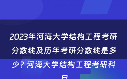 2023年河海大学结构工程考研分数线及历年考研分数线是多少? 河海大学结构工程考研科目