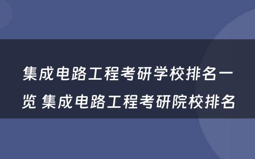 集成电路工程考研学校排名一览 集成电路工程考研院校排名
