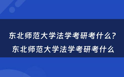 东北师范大学法学考研考什么？ 东北师范大学法学考研考什么