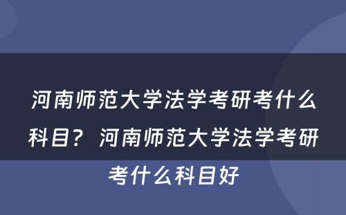 河南师范大学法学考研考什么科目？ 河南师范大学法学考研考什么科目好