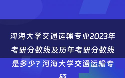 河海大学交通运输专业2023年考研分数线及历年考研分数线是多少? 河海大学交通运输专硕