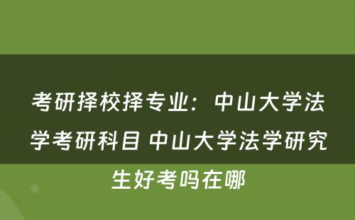 考研择校择专业：中山大学法学考研科目 中山大学法学研究生好考吗在哪
