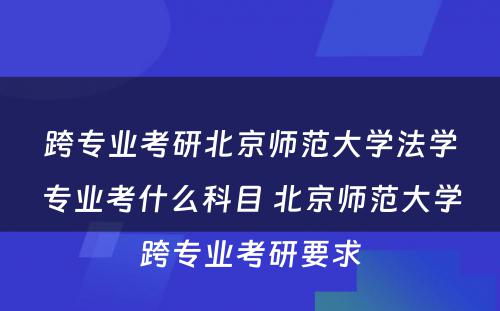 跨专业考研北京师范大学法学专业考什么科目 北京师范大学跨专业考研要求