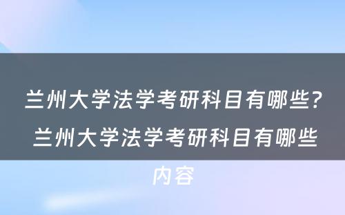 兰州大学法学考研科目有哪些？ 兰州大学法学考研科目有哪些内容