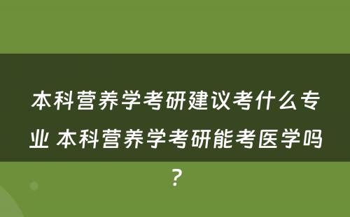 本科营养学考研建议考什么专业 本科营养学考研能考医学吗?