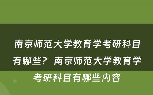 南京师范大学教育学考研科目有哪些？ 南京师范大学教育学考研科目有哪些内容