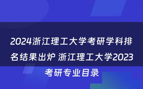 2024浙江理工大学考研学科排名结果出炉 浙江理工大学2023考研专业目录