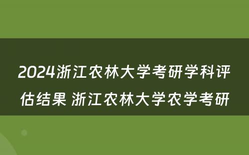 2024浙江农林大学考研学科评估结果 浙江农林大学农学考研