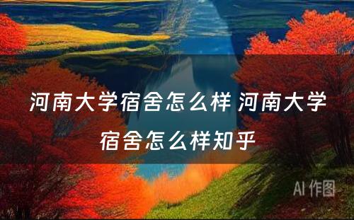 河南大学宿舍怎么样 河南大学宿舍怎么样知乎