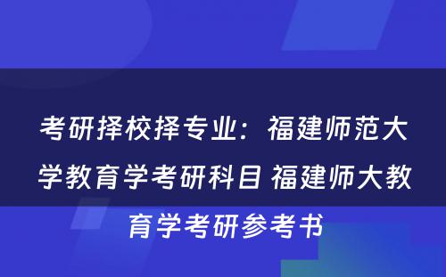 考研择校择专业：福建师范大学教育学考研科目 福建师大教育学考研参考书