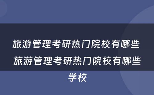 旅游管理考研热门院校有哪些 旅游管理考研热门院校有哪些学校