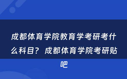 成都体育学院教育学考研考什么科目？ 成都体育学院考研贴吧