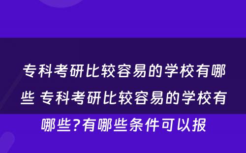 专科考研比较容易的学校有哪些 专科考研比较容易的学校有哪些?有哪些条件可以报