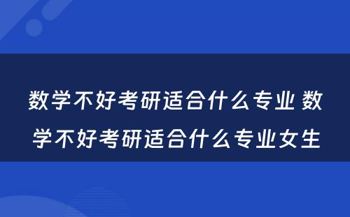 数学不好考研适合什么专业 数学不好考研适合什么专业女生