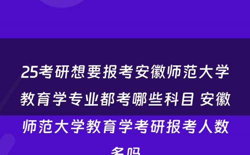 25考研想要报考安徽师范大学教育学专业都考哪些科目 安徽师范大学教育学考研报考人数多吗