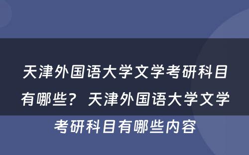 天津外国语大学文学考研科目有哪些？ 天津外国语大学文学考研科目有哪些内容