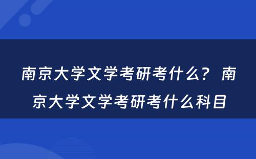 南京大学文学考研考什么？ 南京大学文学考研考什么科目