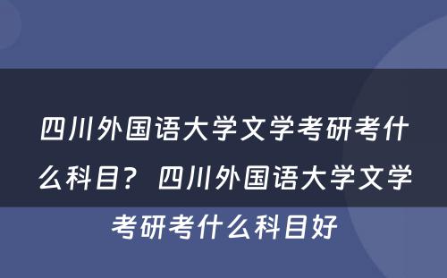 四川外国语大学文学考研考什么科目？ 四川外国语大学文学考研考什么科目好