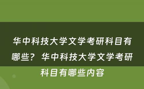 华中科技大学文学考研科目有哪些？ 华中科技大学文学考研科目有哪些内容