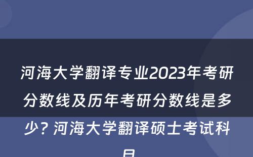 河海大学翻译专业2023年考研分数线及历年考研分数线是多少? 河海大学翻译硕士考试科目