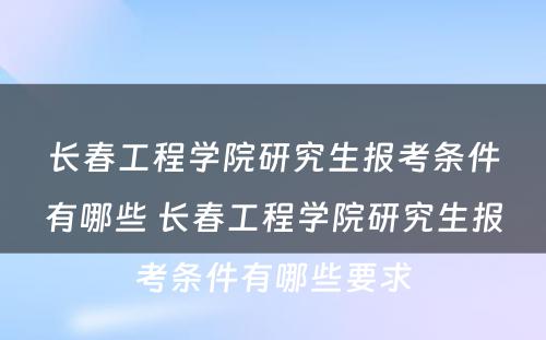 长春工程学院研究生报考条件有哪些 长春工程学院研究生报考条件有哪些要求