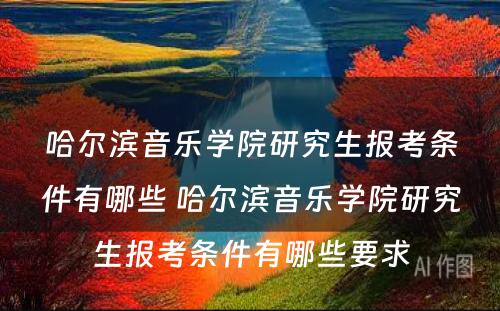 哈尔滨音乐学院研究生报考条件有哪些 哈尔滨音乐学院研究生报考条件有哪些要求