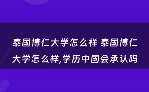 泰国博仁大学怎么样 泰国博仁大学怎么样,学历中国会承认吗