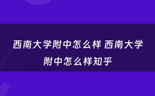 西南大学附中怎么样 西南大学附中怎么样知乎