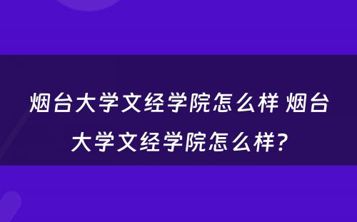 烟台大学文经学院怎么样 烟台大学文经学院怎么样?