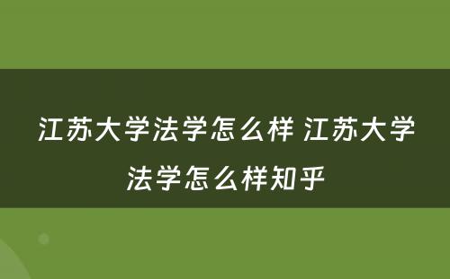 江苏大学法学怎么样 江苏大学法学怎么样知乎