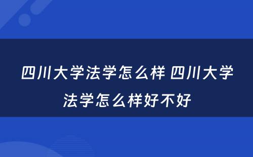 四川大学法学怎么样 四川大学法学怎么样好不好