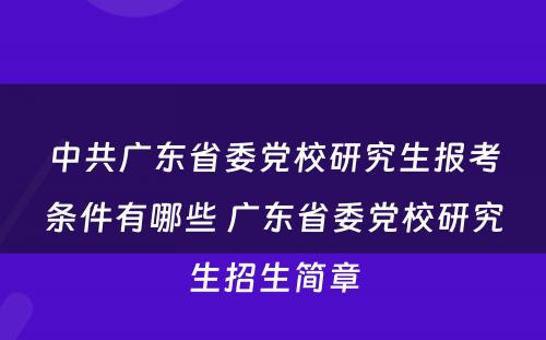 中共广东省委党校研究生报考条件有哪些 广东省委党校研究生招生简章