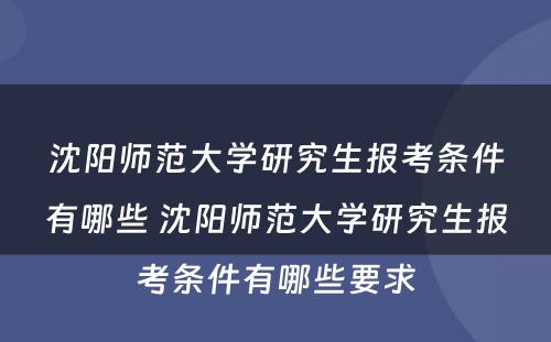 沈阳师范大学研究生报考条件有哪些 沈阳师范大学研究生报考条件有哪些要求