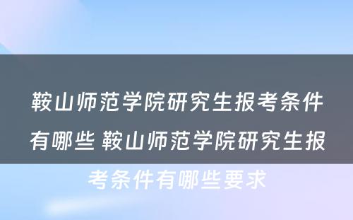 鞍山师范学院研究生报考条件有哪些 鞍山师范学院研究生报考条件有哪些要求