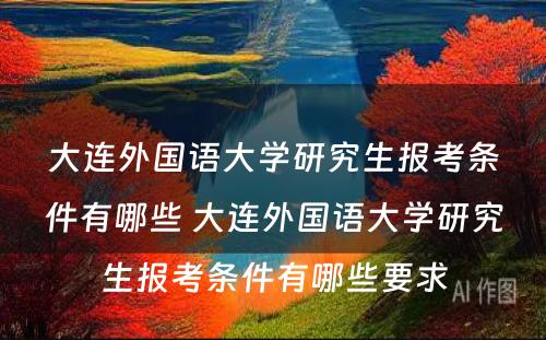 大连外国语大学研究生报考条件有哪些 大连外国语大学研究生报考条件有哪些要求