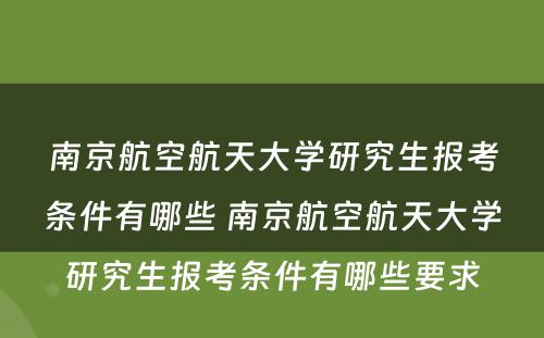 南京航空航天大学研究生报考条件有哪些 南京航空航天大学研究生报考条件有哪些要求