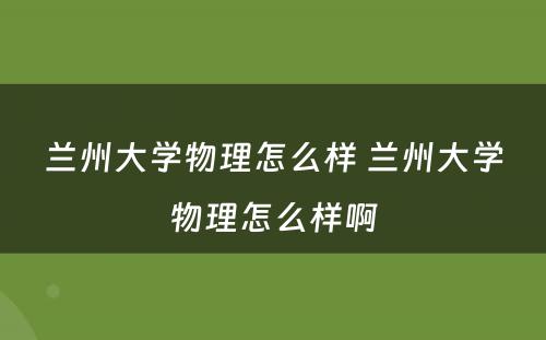 兰州大学物理怎么样 兰州大学物理怎么样啊