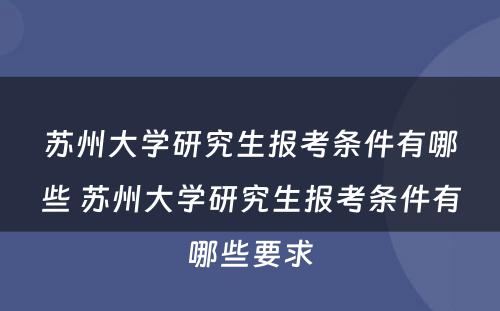 苏州大学研究生报考条件有哪些 苏州大学研究生报考条件有哪些要求