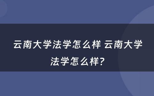 云南大学法学怎么样 云南大学法学怎么样?