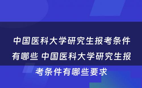 中国医科大学研究生报考条件有哪些 中国医科大学研究生报考条件有哪些要求