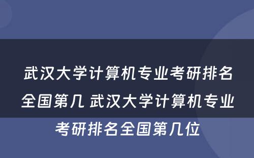 武汉大学计算机专业考研排名全国第几 武汉大学计算机专业考研排名全国第几位