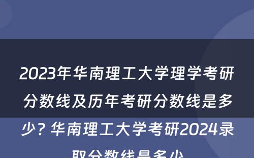 2023年华南理工大学理学考研分数线及历年考研分数线是多少? 华南理工大学考研2024录取分数线是多少