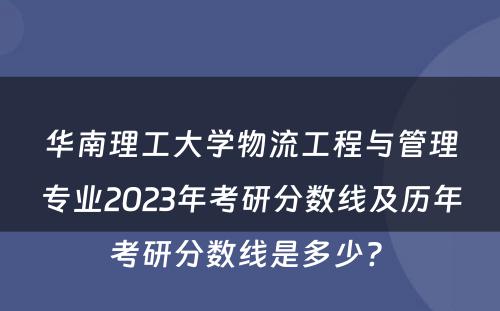 华南理工大学物流工程与管理专业2023年考研分数线及历年考研分数线是多少? 